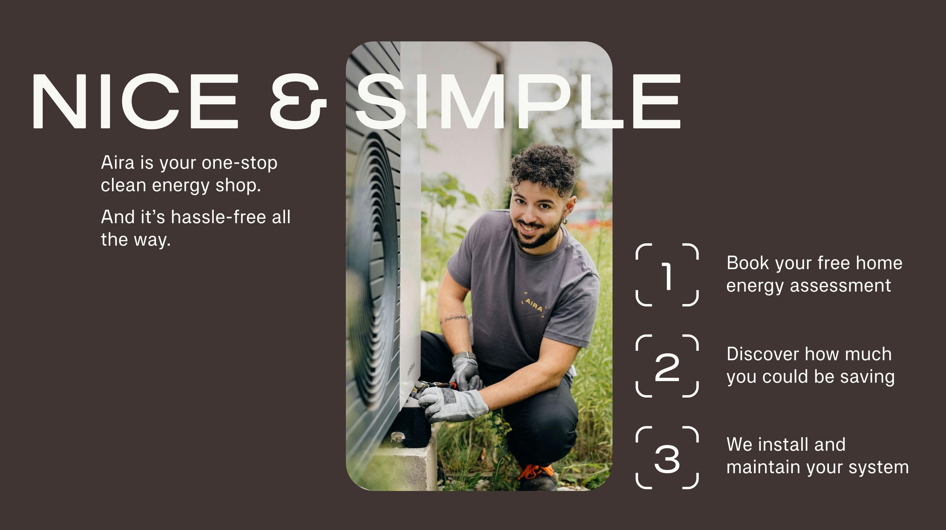 Aira's simple 3 step approach to getting a heat pump. Step 1 book a free home energy assessment, step 2 Aira tells you how much you can save and step 3 Aira installs and maintains your heat pump